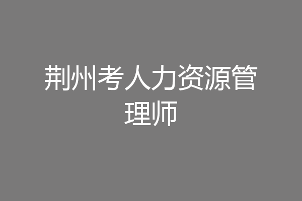 荆州考人力资源管理师
