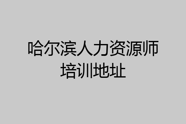 哈尔滨人力资源师培训地址
