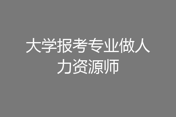 大学报考专业做人力资源师