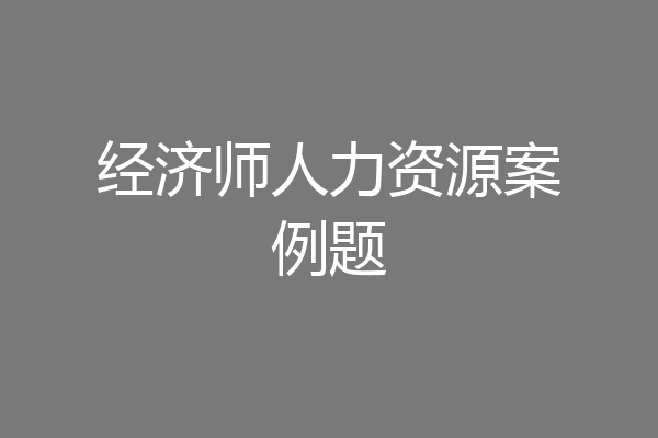 经济师人力资源案例题