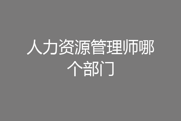 人力资源管理师哪个部门