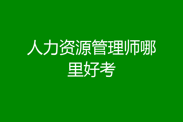 人力资源管理师哪里好考