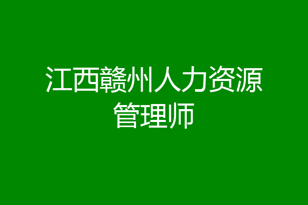 江西赣州人力资源管理师