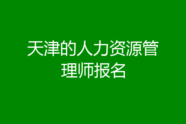 天津的人力资源管理师报名