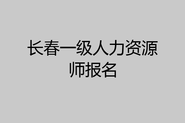 长春一级人力资源师报名