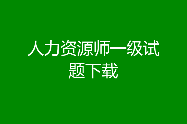 人力资源师一级试题下载