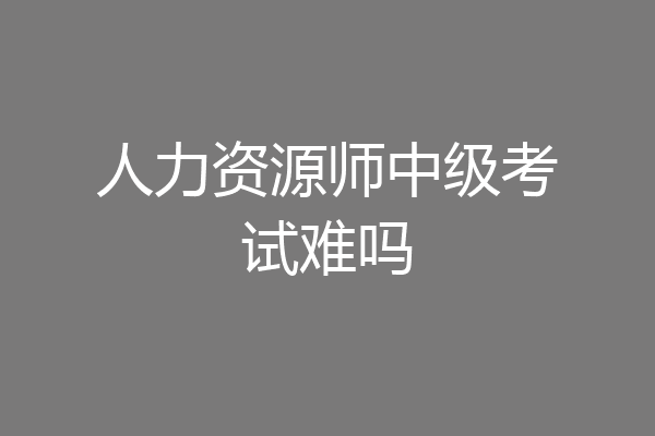人力资源师中级考试难吗