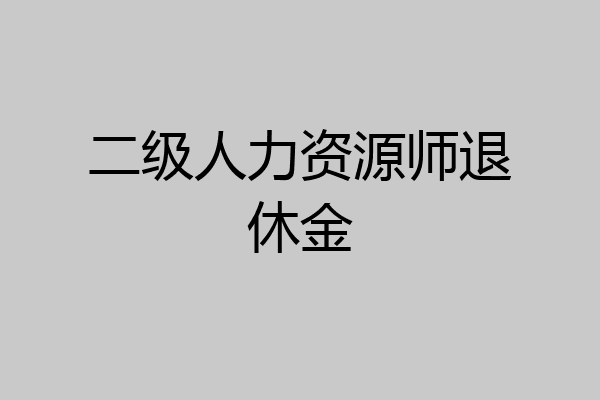 二级人力资源师退休金