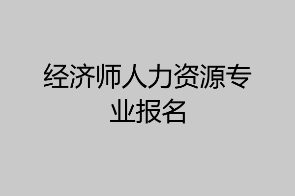 经济师人力资源专业报名