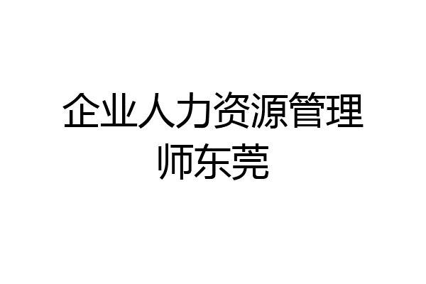 企业人力资源管理师东莞