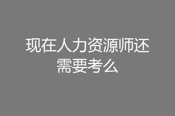 现在人力资源师还需要考么