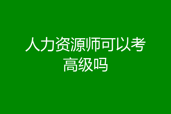 人力资源师可以考高级吗