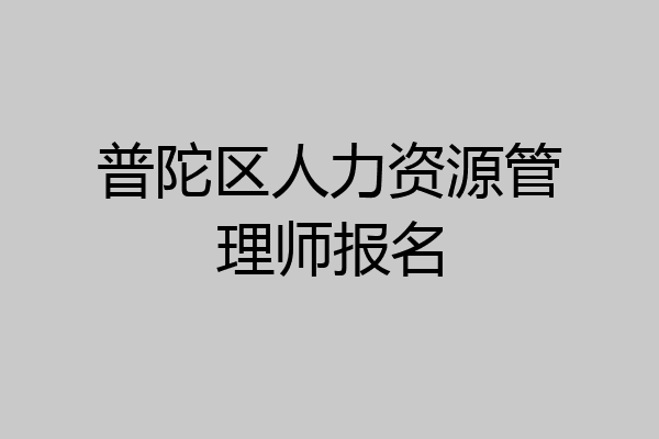 普陀区人力资源管理师报名