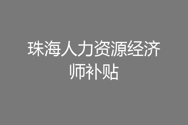 珠海人力资源经济师补贴