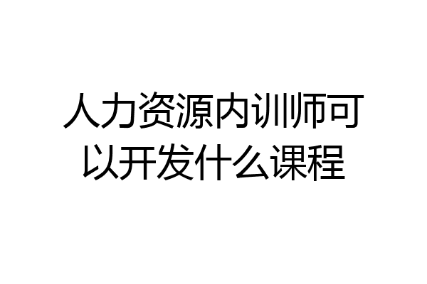 人力资源内训师可以开发什么课程