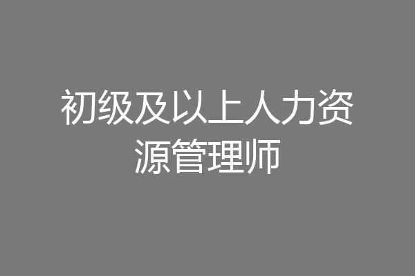 初级及以上人力资源管理师