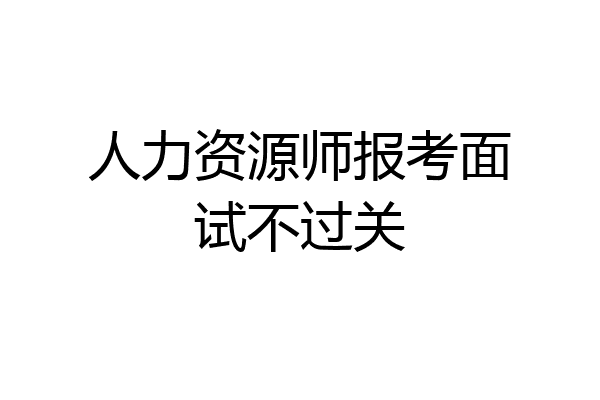 人力资源师报考面试不过关