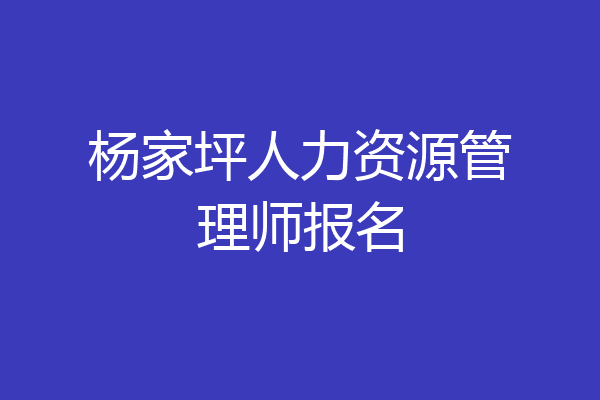 杨家坪人力资源管理师报名