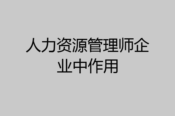 人力资源管理师企业中作用