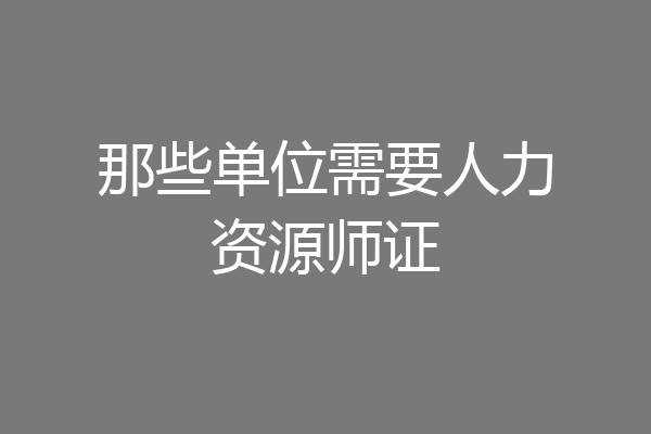 那些单位需要人力资源师证
