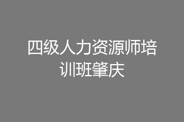 四级人力资源师培训班肇庆