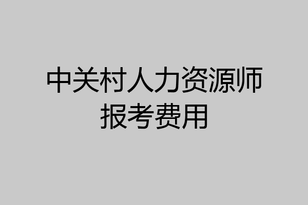 中关村人力资源师报考费用