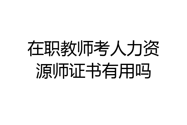 在职教师考人力资源师证书有用吗