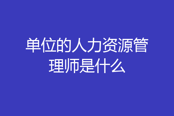 单位的人力资源管理师是什么