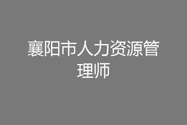 襄阳市人力资源管理师