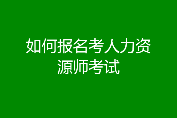 如何报名考人力资源师考试