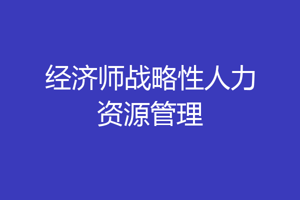 经济师战略性人力资源管理