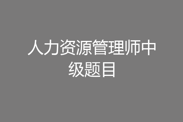 人力资源管理师中级题目