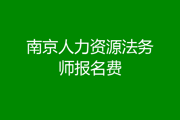 南京人力资源法务师报名费