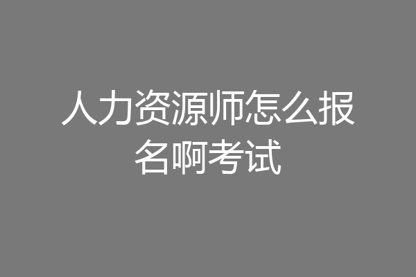 人力资源师怎么报名啊考试