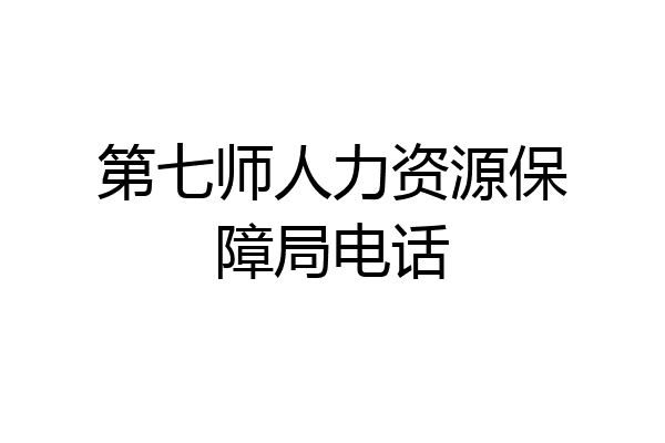 第七师人力资源保障局电话