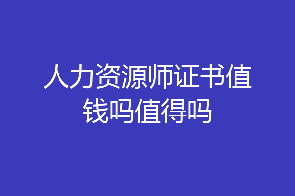 人力资源师证书值钱吗值得吗