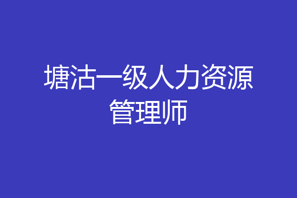 塘沽一级人力资源管理师