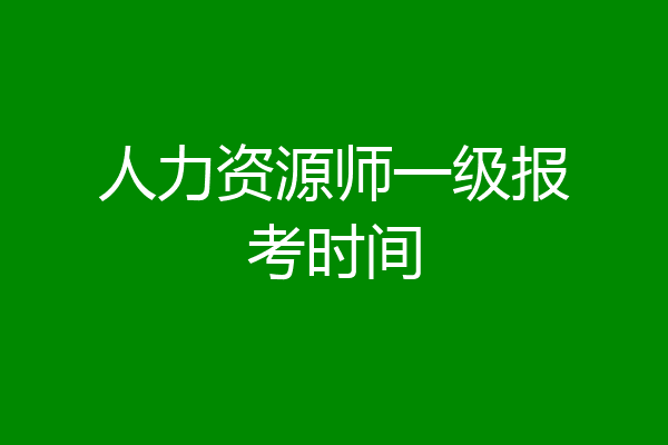 人力资源师一级报考时间