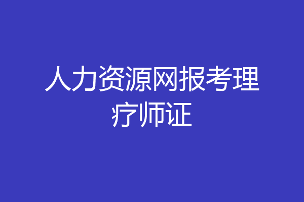 人力资源网报考理疗师证