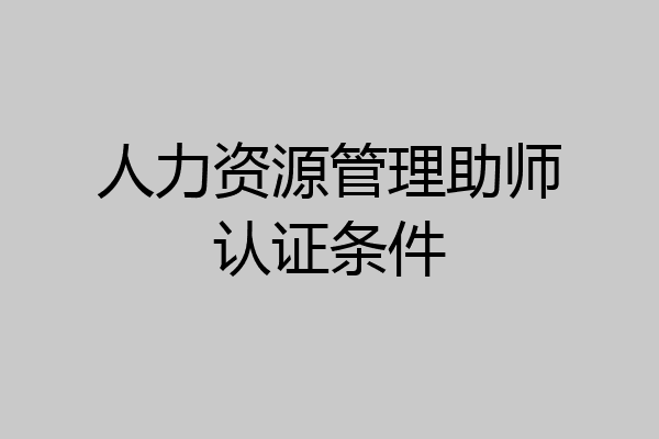 人力资源管理助师认证条件