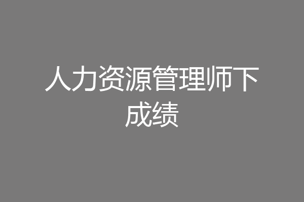 人力资源管理师下成绩
