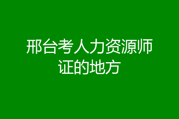 邢台考人力资源师证的地方