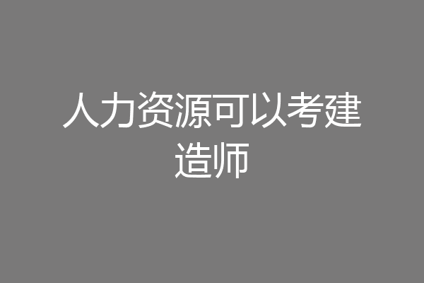 人力资源可以考建造师