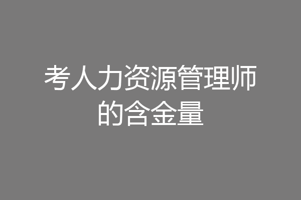 考人力资源管理师的含金量