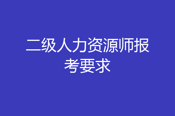 二级人力资源师报考要求