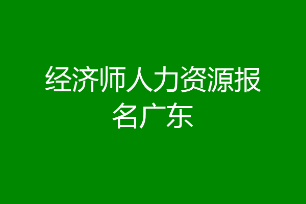 经济师人力资源报名广东