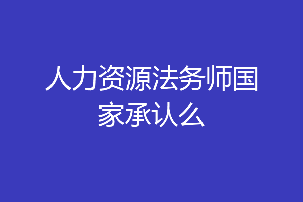 人力资源法务师国家承认么