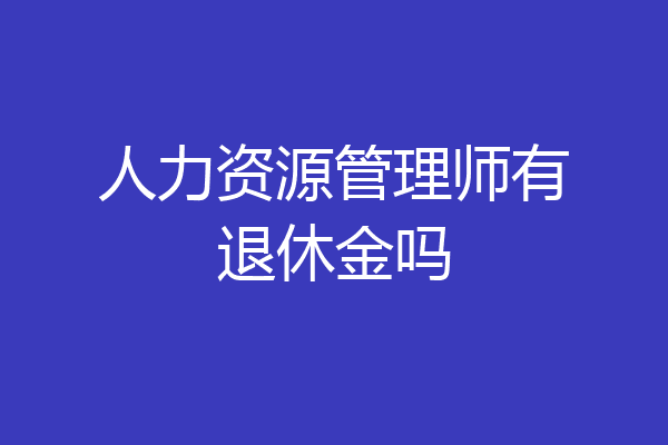 人力资源管理师有退休金吗