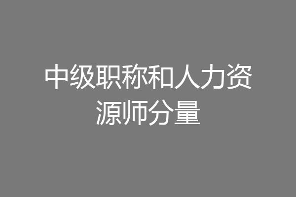 中级职称和人力资源师分量