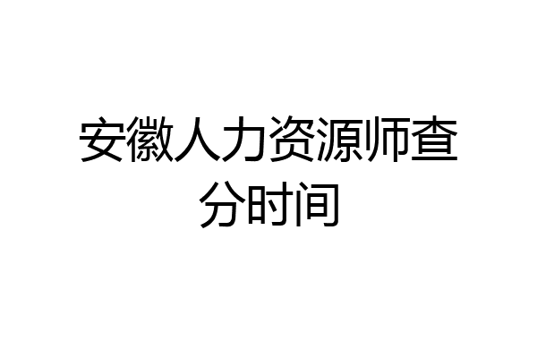 安徽人力资源师查分时间